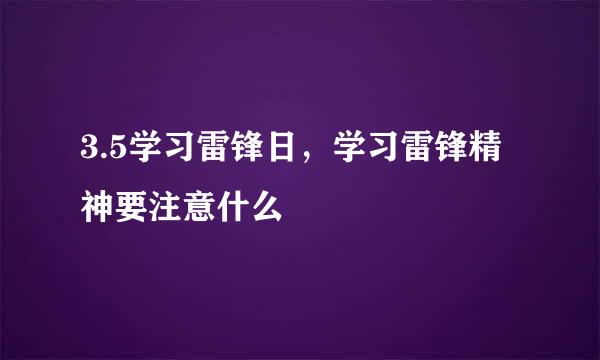 3.5学习雷锋日，学习雷锋精神要注意什么
