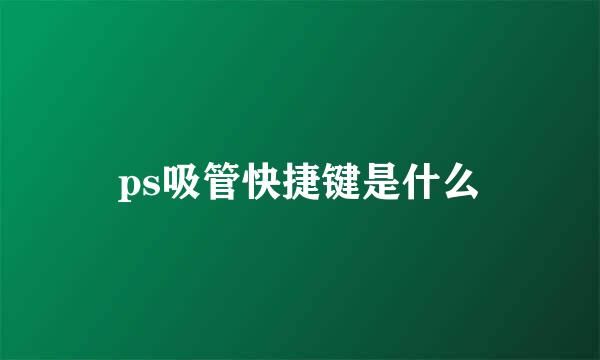 ps吸管快捷键是什么