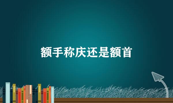 额手称庆还是额首