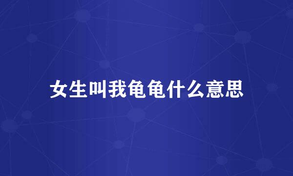 女生叫我龟龟什么意思