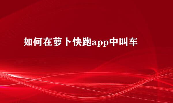 如何在萝卜快跑app中叫车