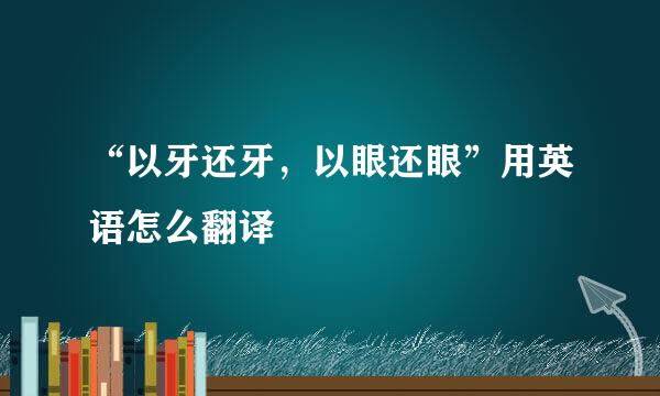 “以牙还牙，以眼还眼”用英语怎么翻译