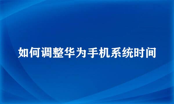 如何调整华为手机系统时间