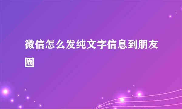 微信怎么发纯文字信息到朋友圈