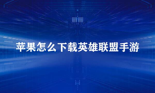 苹果怎么下载英雄联盟手游