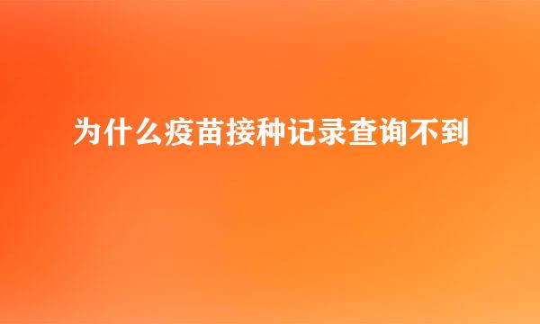 为什么疫苗接种记录查询不到