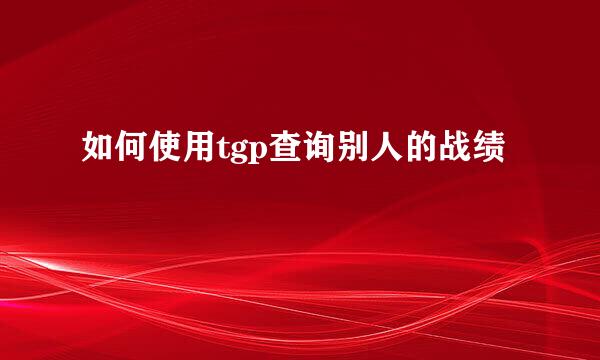 如何使用tgp查询别人的战绩