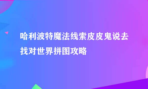 哈利波特魔法线索皮皮鬼说去找对世界拼图攻略