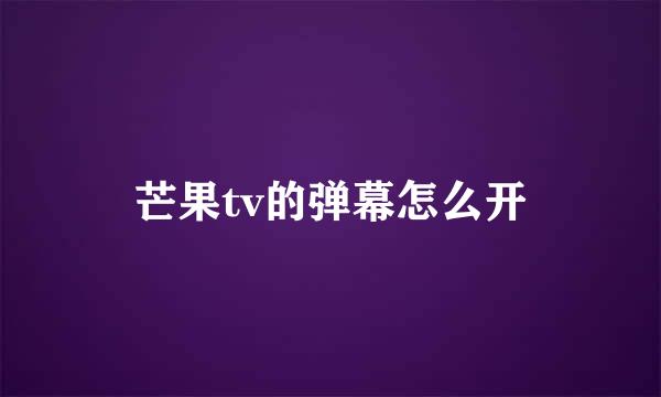 芒果tv的弹幕怎么开