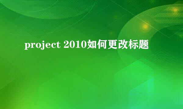 project 2010如何更改标题