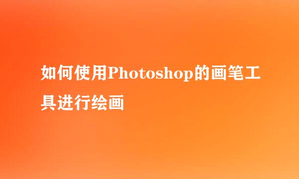 如何使用Photoshop的画笔工具进行绘画