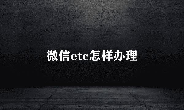 微信etc怎样办理