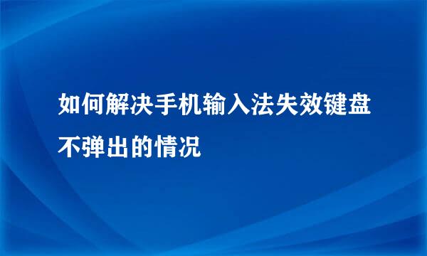 如何解决手机输入法失效键盘不弹出的情况