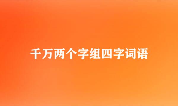 千万两个字组四字词语