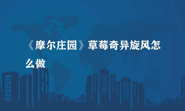《摩尔庄园》草莓奇异旋风怎么做