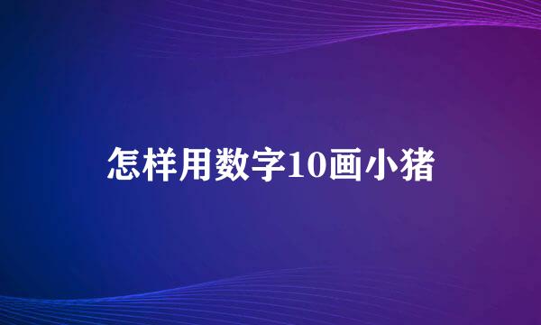 怎样用数字10画小猪