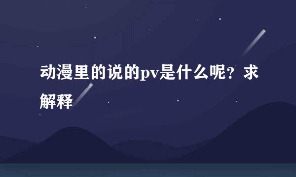 动漫里的说的pv是什么呢？求解释