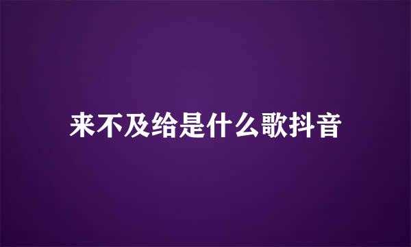 来不及给是什么歌抖音