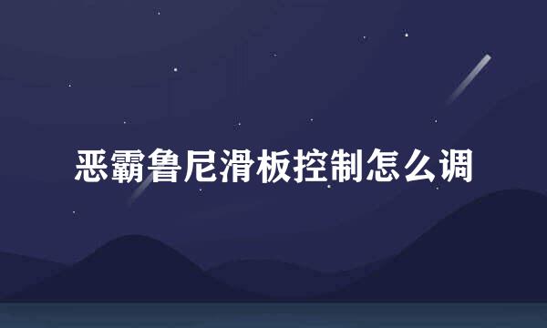 恶霸鲁尼滑板控制怎么调