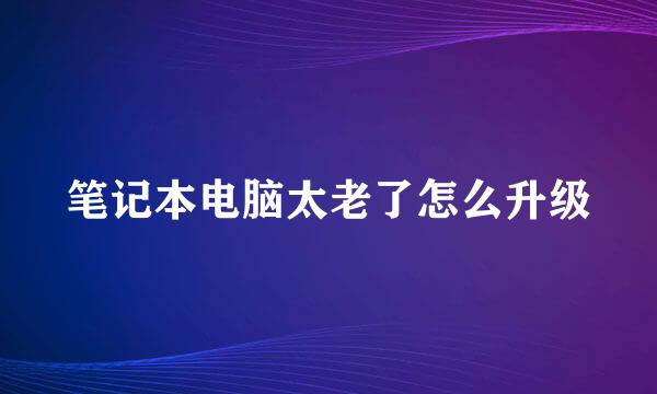 笔记本电脑太老了怎么升级
