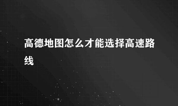 高德地图怎么才能选择高速路线