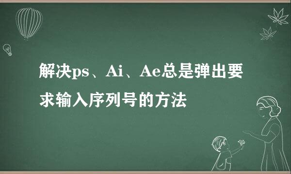 解决ps、Ai、Ae总是弹出要求输入序列号的方法