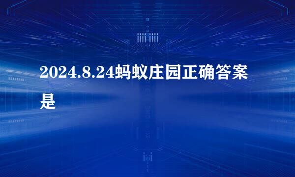 2024.8.24蚂蚁庄园正确答案是