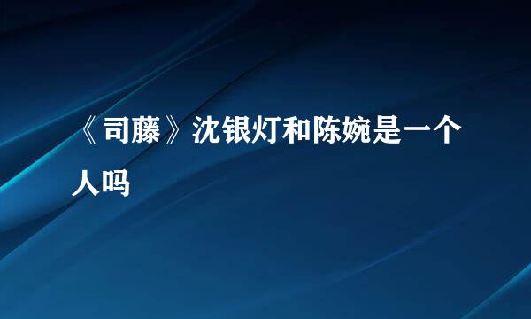 《司藤》沈银灯和陈婉是一个人吗