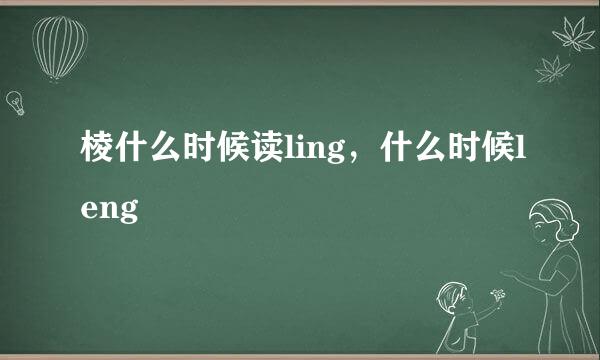 棱什么时候读ling，什么时候leng