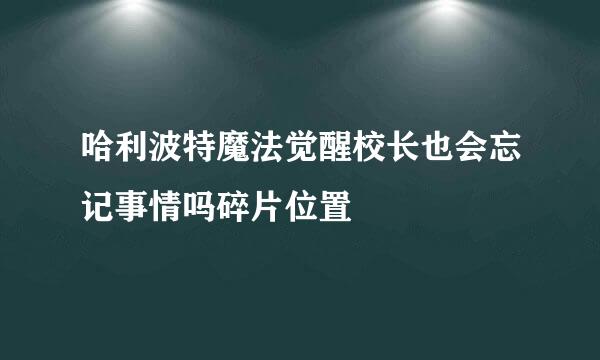 哈利波特魔法觉醒校长也会忘记事情吗碎片位置