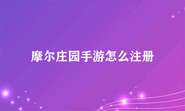 摩尔庄园手游怎么注册