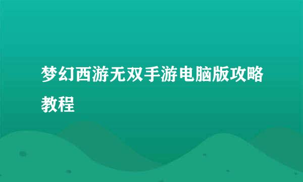 梦幻西游无双手游电脑版攻略教程