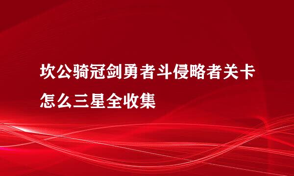 坎公骑冠剑勇者斗侵略者关卡怎么三星全收集
