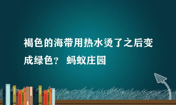 褐色的海带用热水烫了之后变成绿色？ 蚂蚁庄园