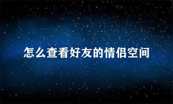 怎么查看好友的情侣空间