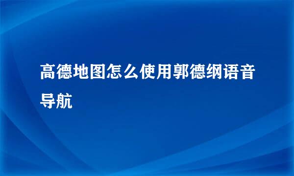 高德地图怎么使用郭德纲语音导航