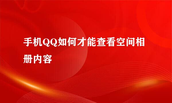 手机QQ如何才能查看空间相册内容
