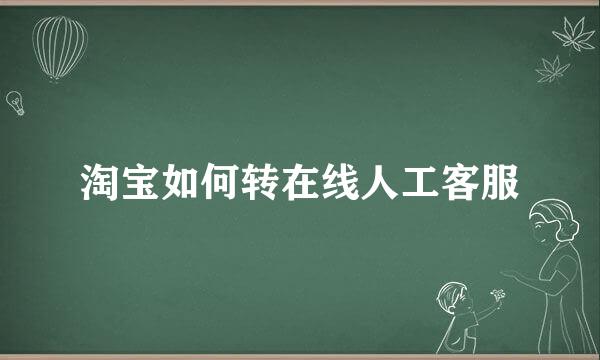淘宝如何转在线人工客服