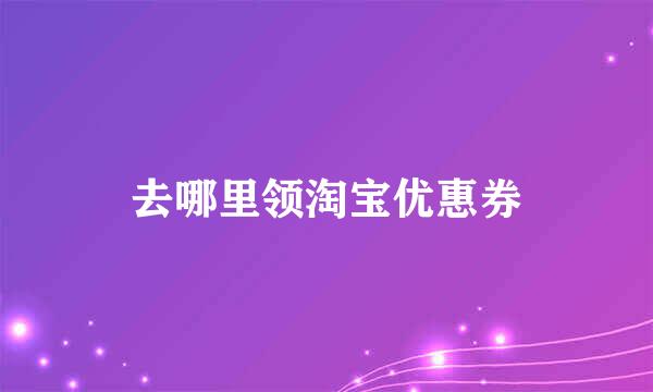 去哪里领淘宝优惠券
