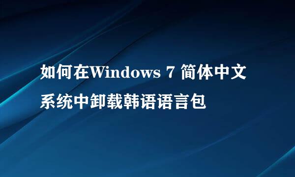 如何在Windows 7 简体中文系统中卸载韩语语言包