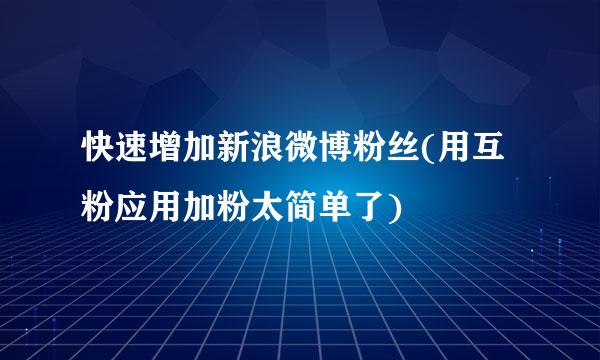 快速增加新浪微博粉丝(用互粉应用加粉太简单了)