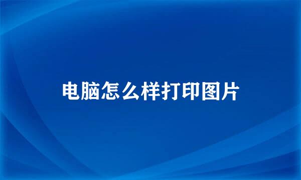 电脑怎么样打印图片