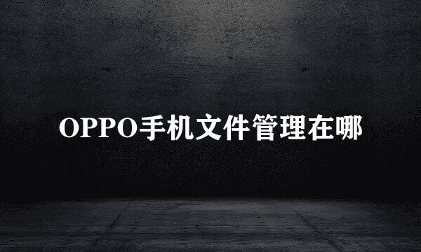 OPPO手机文件管理在哪