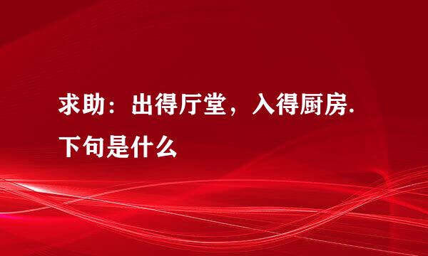 求助：出得厅堂，入得厨房.下句是什么