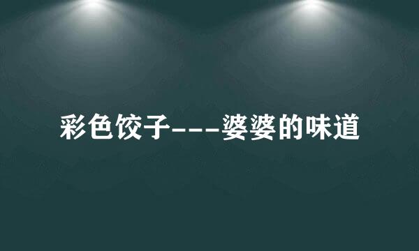 彩色饺子---婆婆的味道
