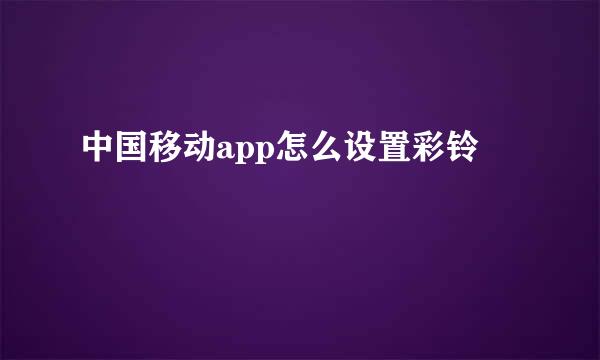 中国移动app怎么设置彩铃
