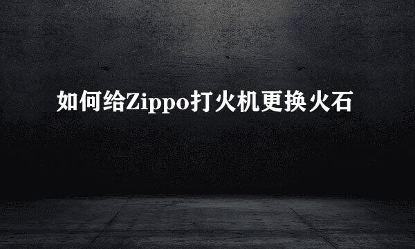如何给Zippo打火机更换火石
