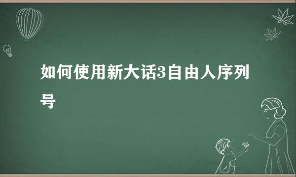 如何使用新大话3自由人序列号