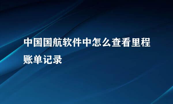 中国国航软件中怎么查看里程账单记录
