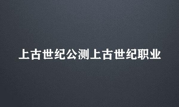 上古世纪公测上古世纪职业